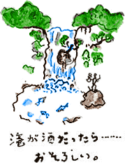 滝が酒だったら...おそろしい。