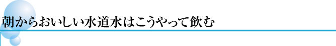 朝からおいしい水道水はこうやって飲む